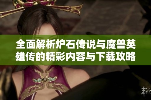 全面解析炉石传说与魔兽英雄传的精彩内容与下载攻略