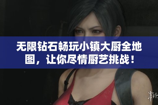 无限钻石畅玩小镇大厨全地图，让你尽情厨艺挑战！