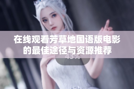 在线观看芳草地国语版电影的最佳途径与资源推荐