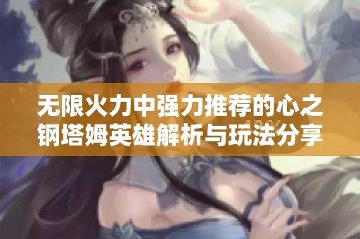 无限火力中强力推荐的心之钢塔姆英雄解析与玩法分享