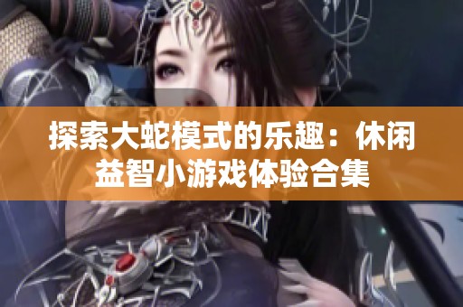 探索大蛇模式的乐趣：休闲益智小游戏体验合集