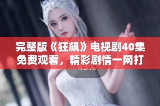 完整版《狂飙》电视剧40集免费观看，精彩剧情一网打尽