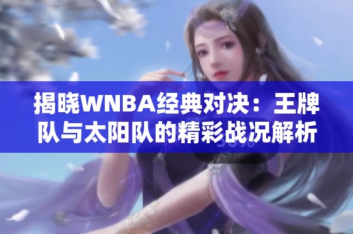 揭晓WNBA经典对决：王牌队与太阳队的精彩战况解析