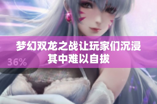 梦幻双龙之战让玩家们沉浸其中难以自拔