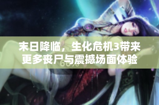 末日降临，生化危机3带来更多丧尸与震撼场面体验