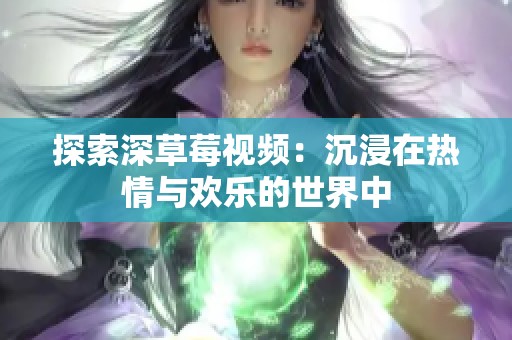 探索深草莓视频：沉浸在热情与欢乐的世界中