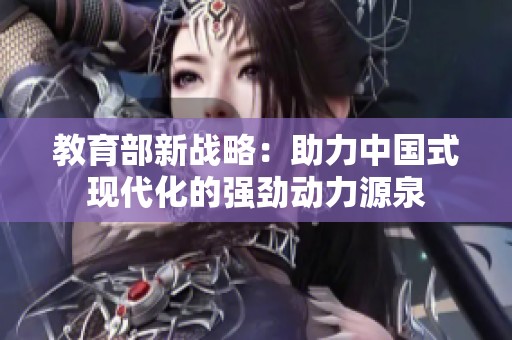 教育部新战略：助力中国式现代化的强劲动力源泉