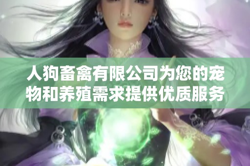 人狗畜禽有限公司为您的宠物和养殖需求提供优质服务