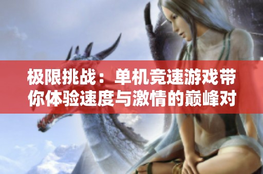 极限挑战：单机竞速游戏带你体验速度与激情的巅峰对决