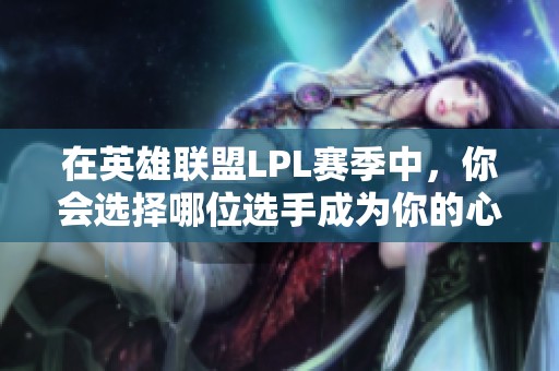 在英雄联盟LPL赛季中，你会选择哪位选手成为你的心头好？