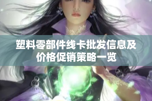 塑料零部件线卡批发信息及价格促销策略一览