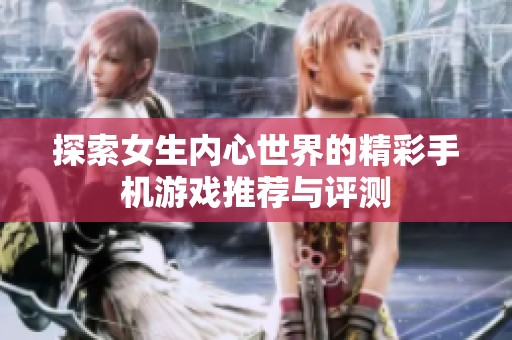 探索女生内心世界的精彩手机游戏推荐与评测