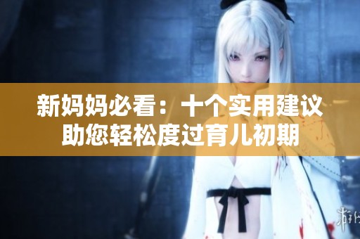 新妈妈必看：十个实用建议助您轻松度过育儿初期