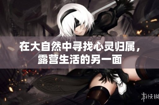 在大自然中寻找心灵归属，露营生活的另一面