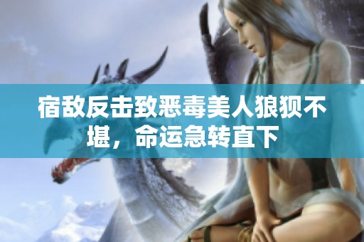 宿敌反击致恶毒美人狼狈不堪，命运急转直下