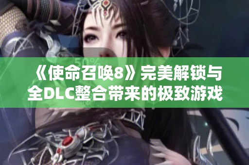 《使命召唤8》完美解锁与全DLC整合带来的极致游戏享受解析