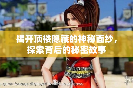 揭开顶楼隐藏的神秘面纱，探索背后的秘密故事