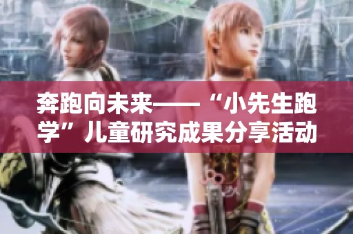 奔跑向未来——“小先生跑学”儿童研究成果分享活动揭幕