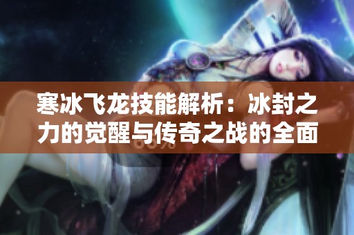 寒冰飞龙技能解析：冰封之力的觉醒与传奇之战的全面攻略