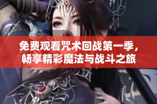 免费观看咒术回战第一季，畅享精彩魔法与战斗之旅