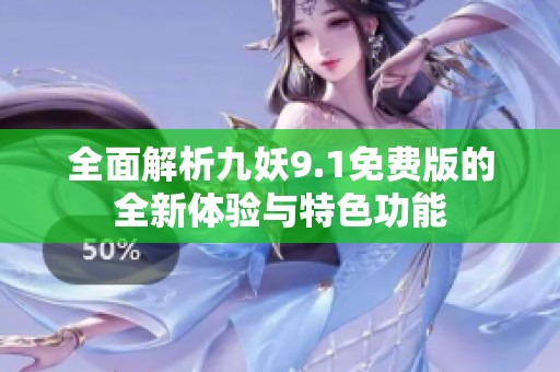 全面解析九妖9.1免费版的全新体验与特色功能