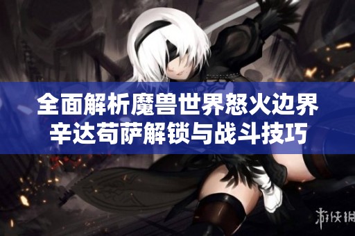 全面解析魔兽世界怒火边界辛达苟萨解锁与战斗技巧
