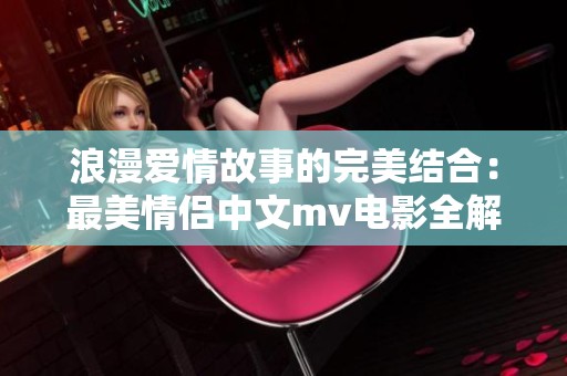 浪漫爱情故事的完美结合：最美情侣中文mv电影全解析