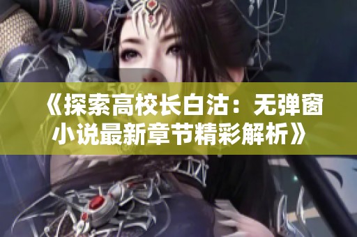 《探索高校长白沽：无弹窗小说最新章节精彩解析》