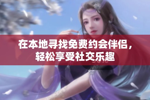 在本地寻找免费约会伴侣，轻松享受社交乐趣