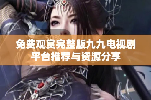免费观赏完整版九九电视剧平台推荐与资源分享