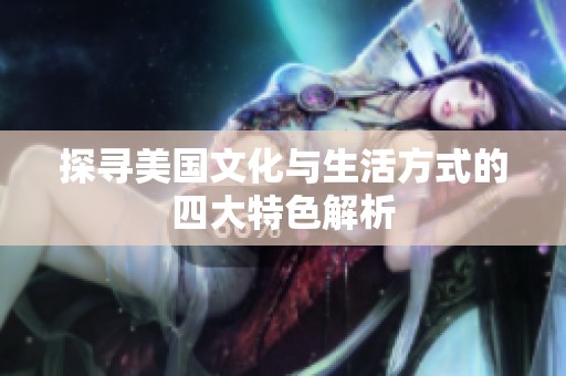 探寻美国文化与生活方式的四大特色解析