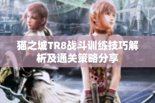 猫之城TR8战斗训练技巧解析及通关策略分享