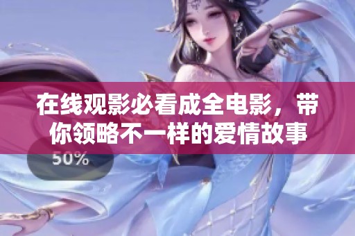 在线观影必看成全电影，带你领略不一样的爱情故事