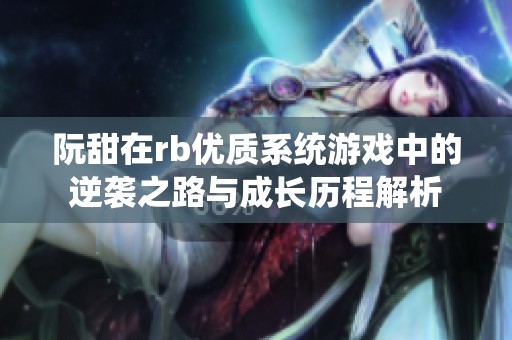 阮甜在rb优质系统游戏中的逆袭之路与成长历程解析