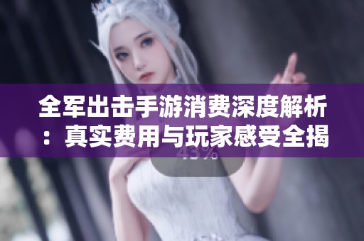 全军出击手游消费深度解析：真实费用与玩家感受全揭晓