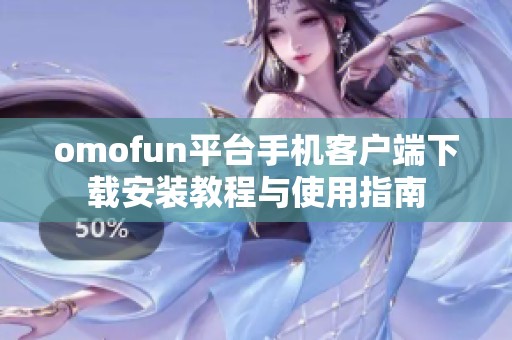 omofun平台手机客户端下载安装教程与使用指南