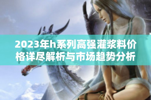 2023年h系列高强灌浆料价格详尽解析与市场趋势分析