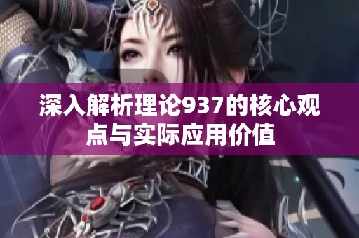 深入解析理论937的核心观点与实际应用价值