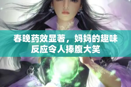 春晚药效显著，妈妈的趣味反应令人捧腹大笑