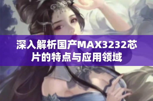 深入解析国产MAX3232芯片的特点与应用领域