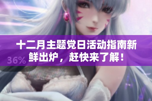 十二月主题党日活动指南新鲜出炉，赶快来了解！