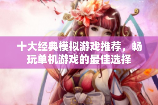 十大经典模拟游戏推荐，畅玩单机游戏的最佳选择
