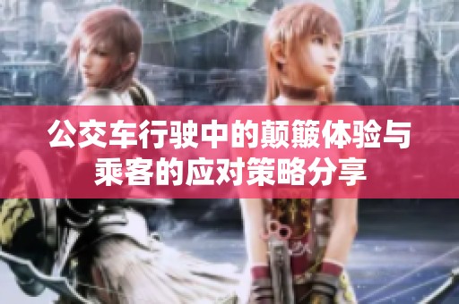 公交车行驶中的颠簸体验与乘客的应对策略分享