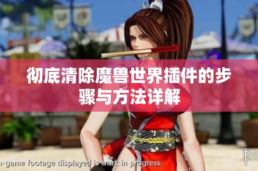 彻底清除魔兽世界插件的步骤与方法详解