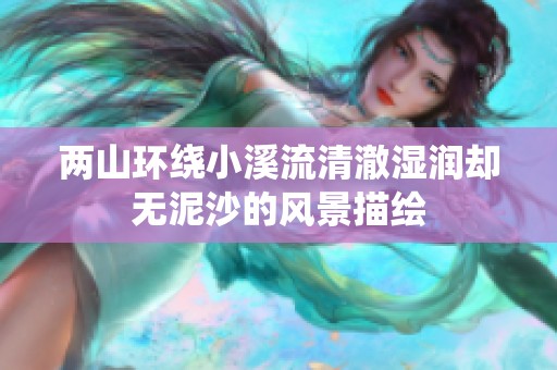 两山环绕小溪流清澈湿润却无泥沙的风景描绘