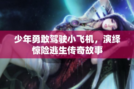 少年勇敢驾驶小飞机，演绎惊险逃生传奇故事