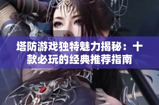 塔防游戏独特魅力揭秘：十款必玩的经典推荐指南