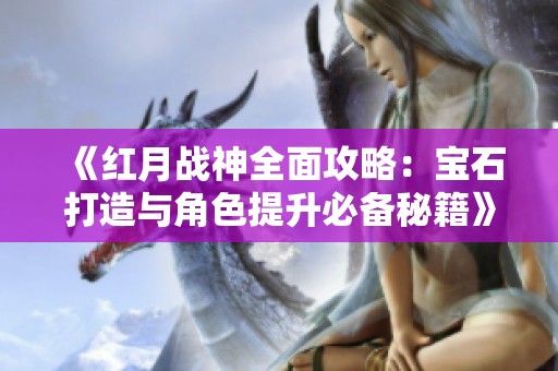 《红月战神全面攻略：宝石打造与角色提升必备秘籍》
