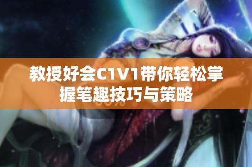 教授好会C1V1带你轻松掌握笔趣技巧与策略