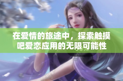 在爱情的旅途中，探索触摸吧爱恋应用的无限可能性